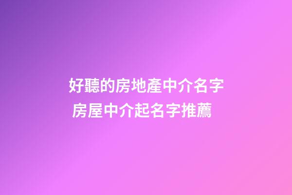 好聽的房地產中介名字 房屋中介起名字推薦-第1張-公司起名-玄機派